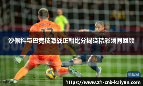 沙佩科与巴竞技激战正酣比分揭晓精彩瞬间回顾